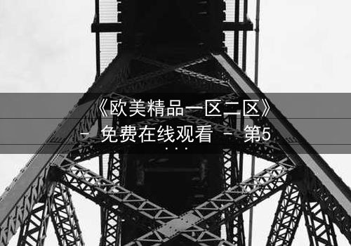 《欧美精品一区二区》- 免费在线观看 - 第5集HD中字