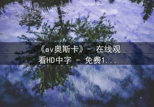 《av奥斯卡》- 在线观看HD中字 - 免费1080P超清第5集