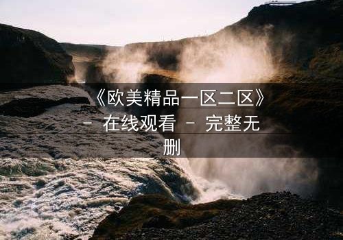《欧美精品一区二区》- 在线观看 - 完整无删