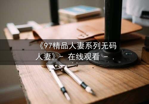 《97精品人妻系列无码人妻》- 在线观看 - 第5集HD中字