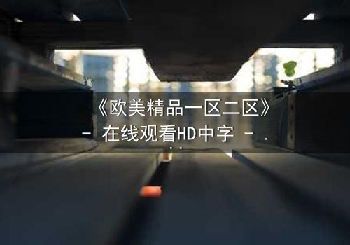 《欧美精品一区二区》- 在线观看HD中字 - 第7集完整无删