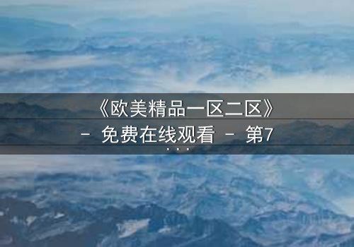 《欧美精品一区二区》- 免费在线观看 - 第7集HD中字