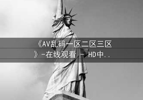《AV乱码一区二区三区》-在线观看 - HD中字免费1080P超清
