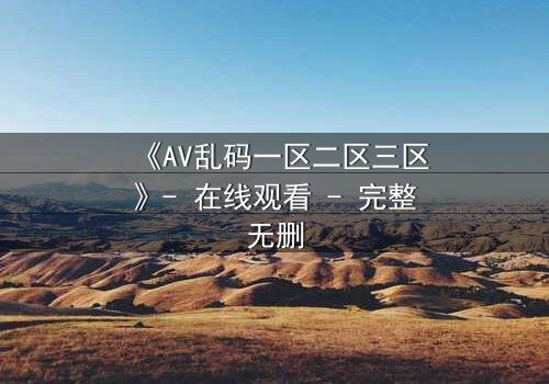 《AV乱码一区二区三区》- 在线观看 - 完整无删