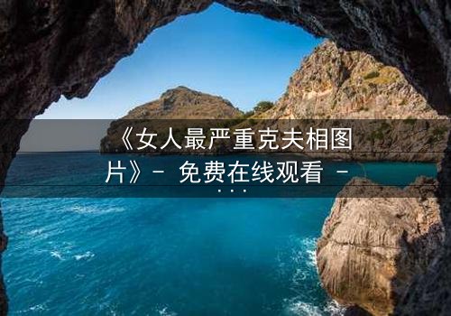 《女人最严重克夫相图片》- 免费在线观看 - 第3集HD中字