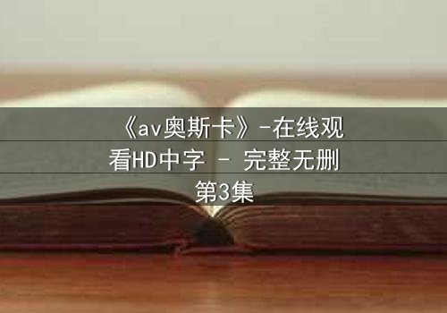 《av奥斯卡》-在线观看HD中字 - 完整无删第3集