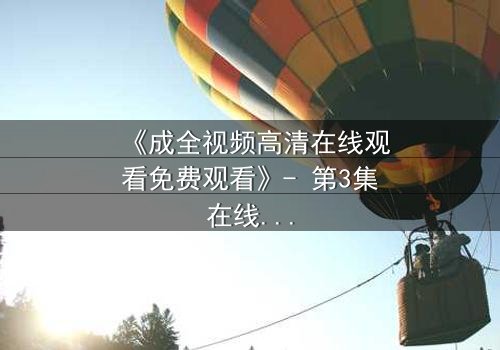 《成全视频高清在线观看免费观看》- 第3集在线观看,HD中字 - 当爱情与背叛交织,谁将付出代价?