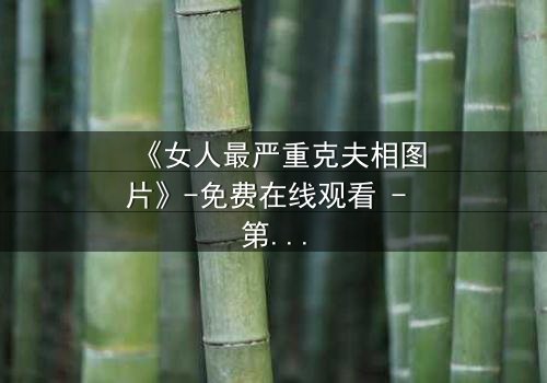 《女人最严重克夫相图片》-免费在线观看 - 第3集HD中字