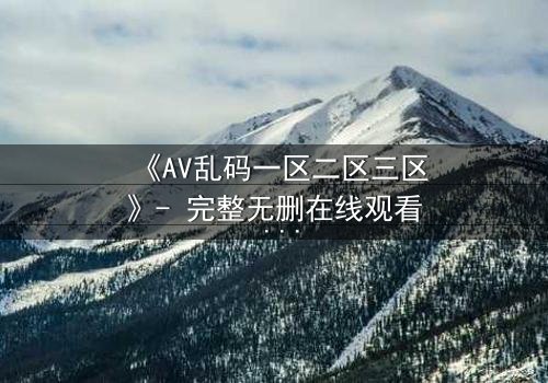 《AV乱码一区二区三区》- 完整无删在线观看 - 当代码吞噬人性,谁能破解生存密码?