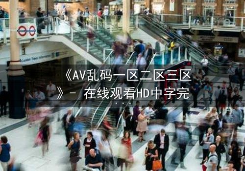 《AV乱码一区二区三区》- 在线观看HD中字完整版 - 当代码吞噬人性,谁能逃出虚拟地狱?