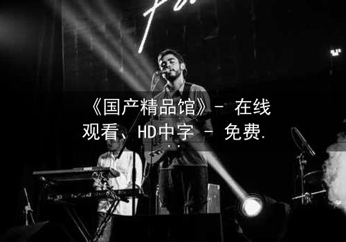 《国产精品馆》- 在线观看、HD中字 - 免费、1080P超清