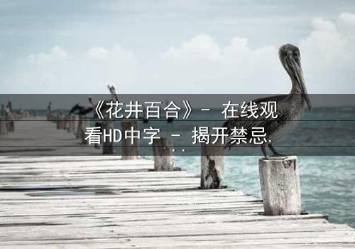 《花井百合》- 在线观看HD中字 - 揭开禁忌之恋的残酷真相