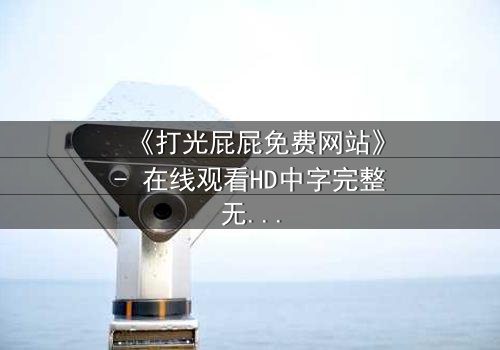 《打光屁屁免费网站》- 在线观看HD中字完整无删 - 揭开家庭暴力的隐秘真相